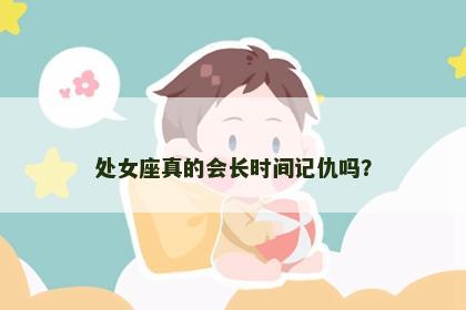 处女座真的会长时间记仇吗？