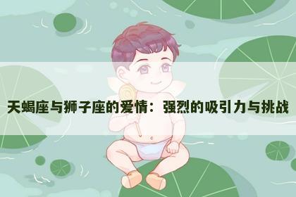 天蝎座与狮子座的爱情：强烈的吸引力与挑战