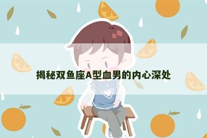 揭秘双鱼座A型血男的内心深处