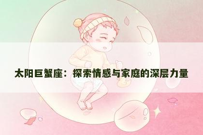 太阳巨蟹座：探索情感与家庭的深层力量