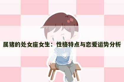 属猪的处女座女生：性格特点与恋爱运势分析