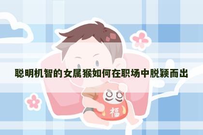 聪明机智的女属猴如何在职场中脱颖而出