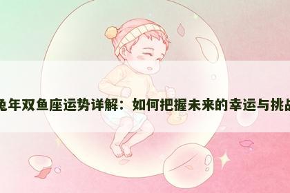 兔年双鱼座运势详解：如何把握未来的幸运与挑战