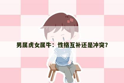 男属虎女属牛：性格互补还是冲突？