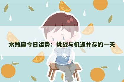 水瓶座今日运势：挑战与机遇并存的一天