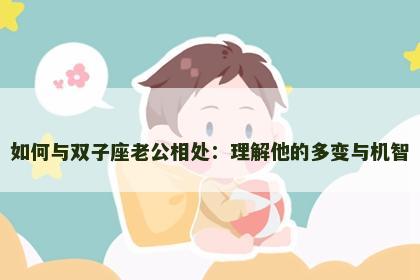 如何与双子座老公相处：理解他的多变与机智