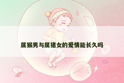 属猴男与属猪女的爱情能长久吗