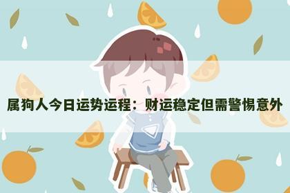 属狗人今日运势运程：财运稳定但需警惕意外