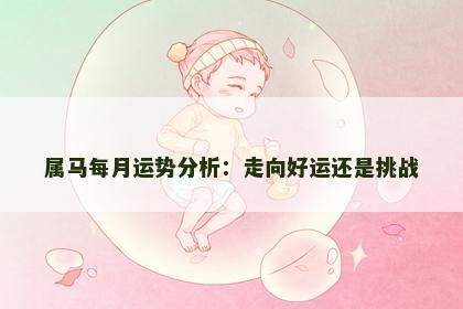 属马每月运势分析：走向好运还是挑战