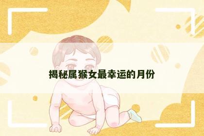 揭秘属猴女最幸运的月份