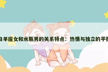 白羊座女和水瓶男的关系特点：热情与独立的平衡