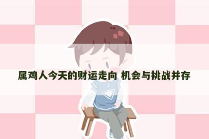 属鸡人今天的财运走向 机会与挑战并存