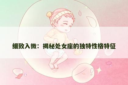 细致入微：揭秘处女座的独特性格特征