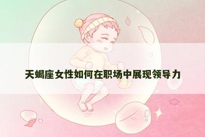 天蝎座女性如何在职场中展现领导力