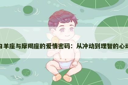 探索白羊座与摩羯座的爱情密码：从冲动到理智的心动之旅