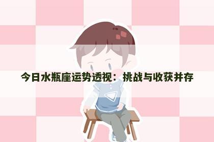 今日水瓶座运势透视：挑战与收获并存