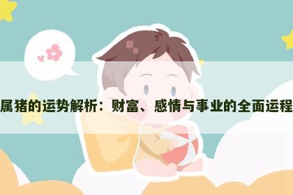 属猪的运势解析：财富、感情与事业的全面运程