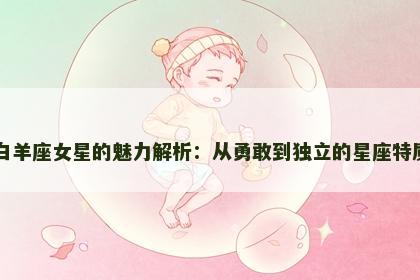 白羊座女星的魅力解析：从勇敢到独立的星座特质