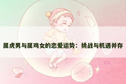 属虎男与属鸡女的恋爱运势：挑战与机遇并存