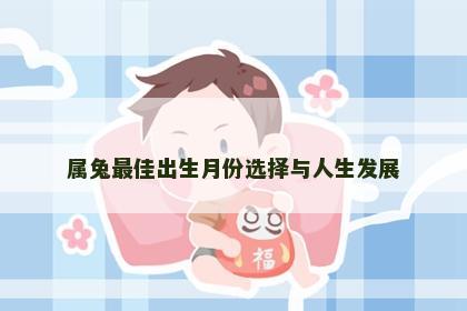 属兔最佳出生月份选择与人生发展