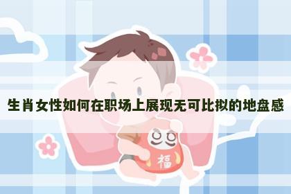 生肖女性如何在职场上展现无可比拟的地盘感