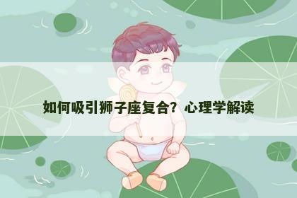 如何吸引狮子座复合？心理学解读