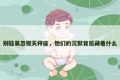 别轻易忽视天秤座，他们的沉默背后藏着什么