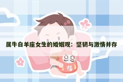 属牛白羊座女生的婚姻观：坚韧与激情并存