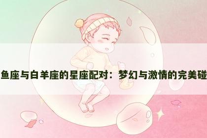 双鱼座与白羊座的星座配对：梦幻与激情的完美碰撞