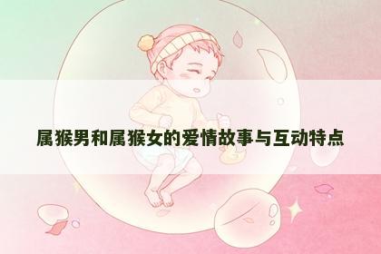 属猴男和属猴女的爱情故事与互动特点