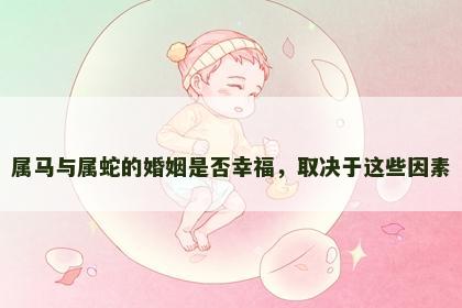 属马与属蛇的婚姻是否幸福，取决于这些因素