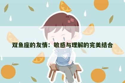 双鱼座的友情：敏感与理解的完美结合