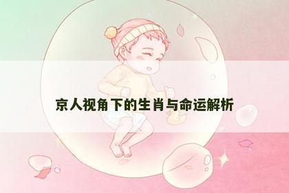 京人视角下的生肖与命运解析