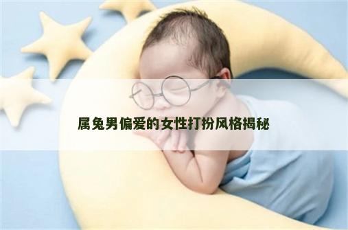 属兔男偏爱的女性打扮风格揭秘