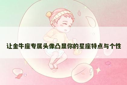 让金牛座专属头像凸显你的星座特点与个性