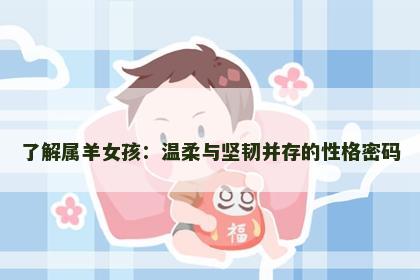 了解属羊女孩：温柔与坚韧并存的性格密码