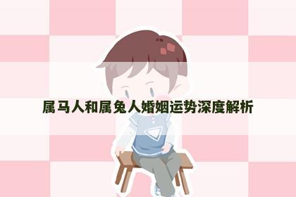 属马人和属兔人婚姻运势深度解析