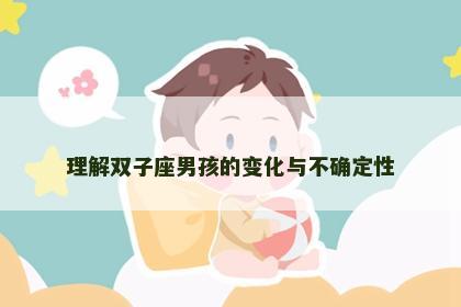 理解双子座男孩的变化与不确定性