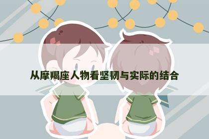 从摩羯座人物看坚韧与实际的结合